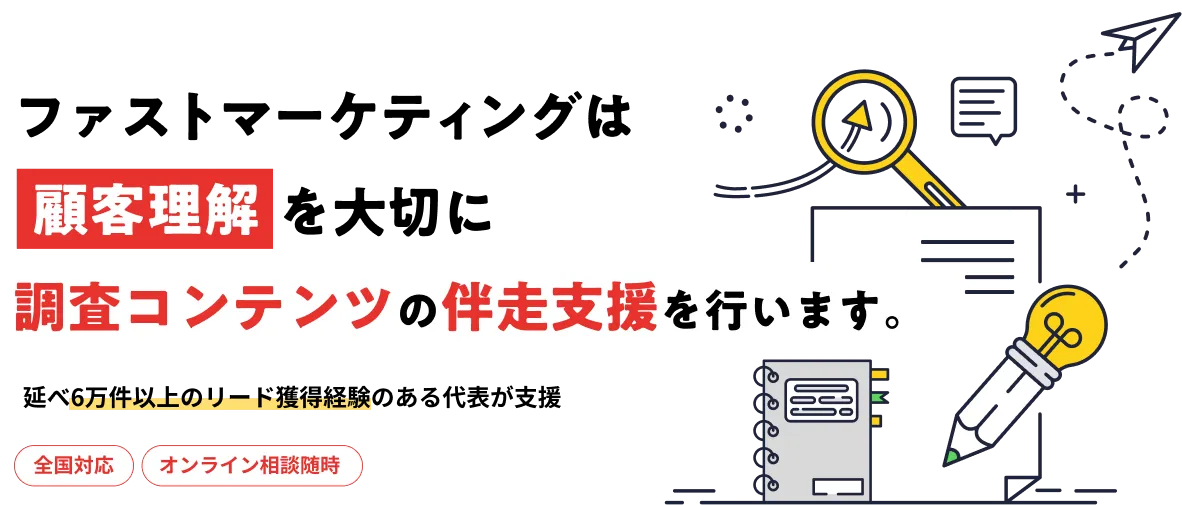 ファストマーケティングは顧客理解を大切に調査コンテンツの伴走支援を行います。延べ6万件以上のリード獲得経験のある代表が支援全国対応オンライン相談随時